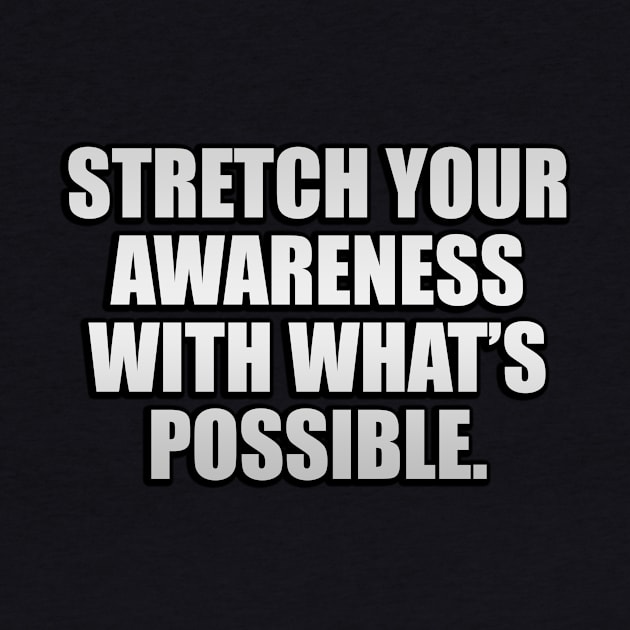 Stretch your awareness with what’s possible by D1FF3R3NT